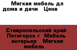 Мягкая мебель дл дома и дачи › Цена ­ 5 000 - Ставропольский край, Пятигорск г. Мебель, интерьер » Мягкая мебель   
